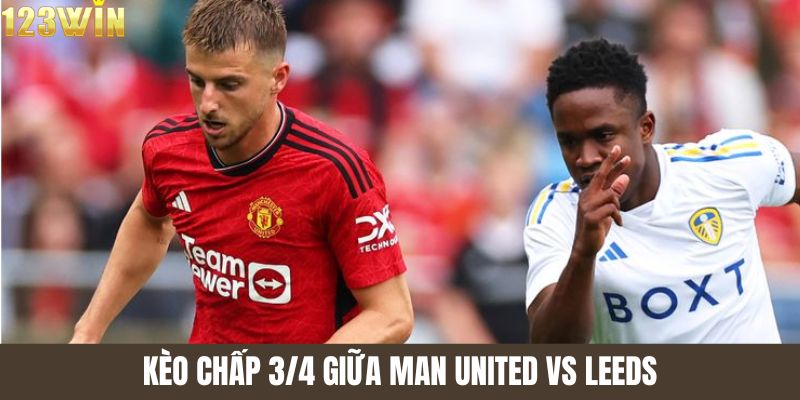 Kèo chấp 3/4 giữa man united và leeds